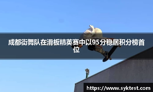 成都街舞队在滑板精英赛中以95分稳居积分榜首位