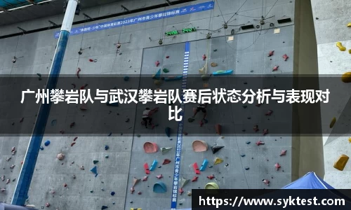 广州攀岩队与武汉攀岩队赛后状态分析与表现对比