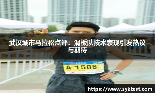 武汉城市马拉松点评：滑板队技术表现引发热议与期待