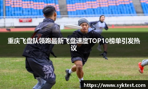 重庆飞盘队领跑最新飞盘速度TOP10榜单引发热议